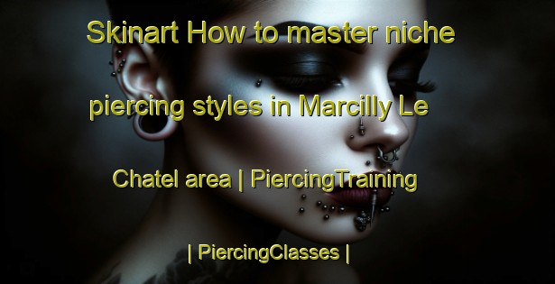 Skinart How to master niche piercing styles in Marcilly Le Chatel area | PiercingTraining | PiercingClasses | SkinartTraining-France